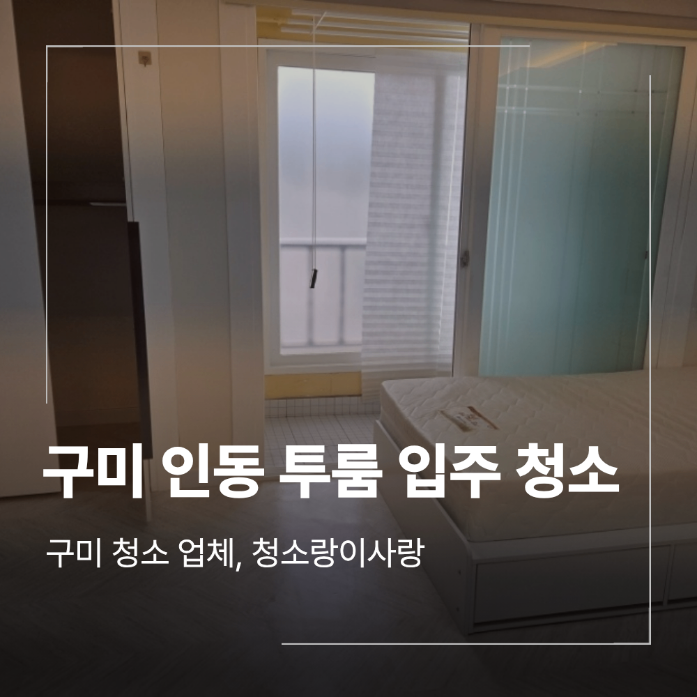 구미 인동 투룸 입주 청소 필요한 이유